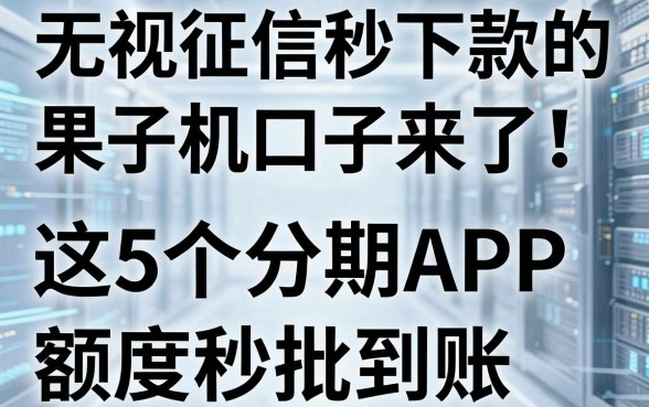 无视征信秒下款的果子机口子来了！这5个分期APP额度秒批到账