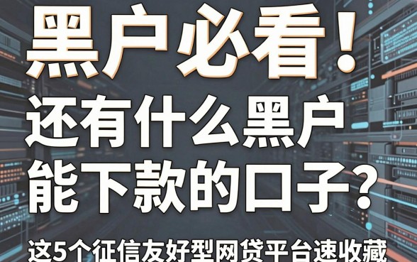黑户必看!还有什么黑户能下款的口子?这5个征信友好型网贷平台速收藏