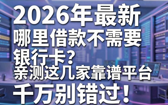 2026年最新哪里借款不需要银行卡？亲测这几家靠谱平台千万别错过！