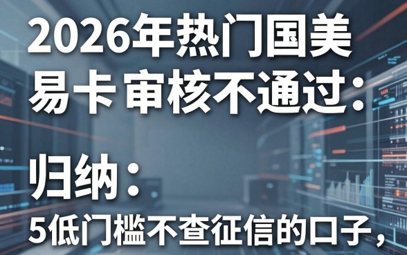 2026年热门国美易卡老是审核不通过,归纳5个低门槛不查征信的口子