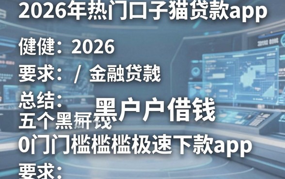 2026年热门口子猫贷款app,总结五个黑户借钱0门槛极速下款app