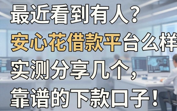 最近看到有人问安心花借款平台怎么样,实测分享几个靠谱的下款口子