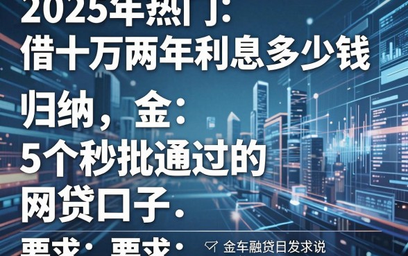 2025年热门借十万两年利息多少钱，归纳5个秒批通过的网贷口子