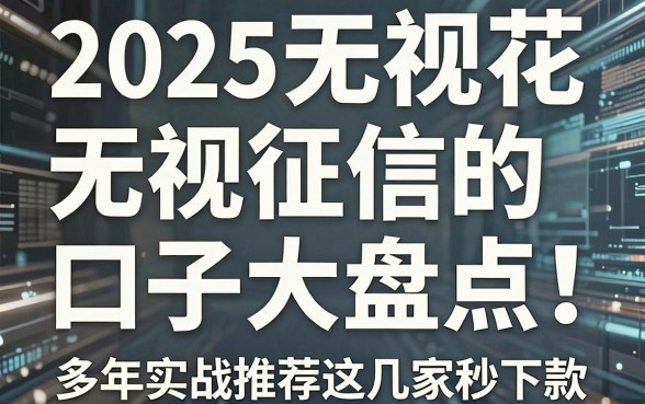 2025无视花户无视征信的口子大盘点！多年实战推荐这几家秒下款