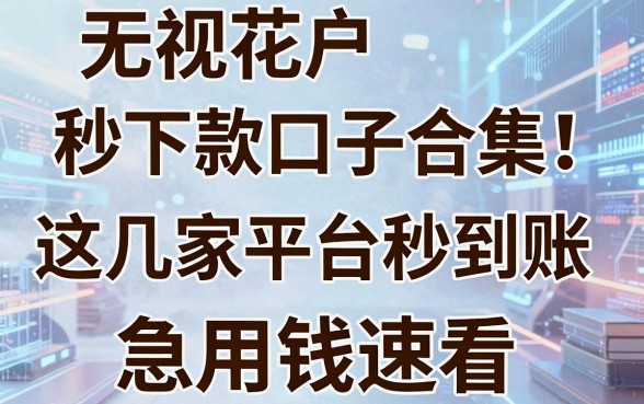 无视花户秒下款口子合集!这几家平台秒到账,急用钱速看