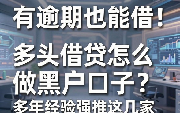 有逾期也能借！多头借贷怎么做黑户口子？多年经验强推这几家