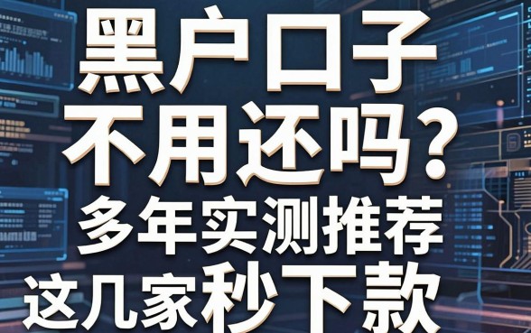 黑户口子不用还吗？多年实测推荐这几家秒下款！
