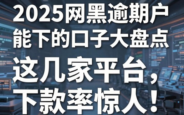 2025网黑逾期烂户能下的口子大盘点，这几家平台下款率惊人！