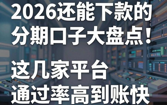 2026还能下款的分期口子大盘点!这几家平台通过率高到账快