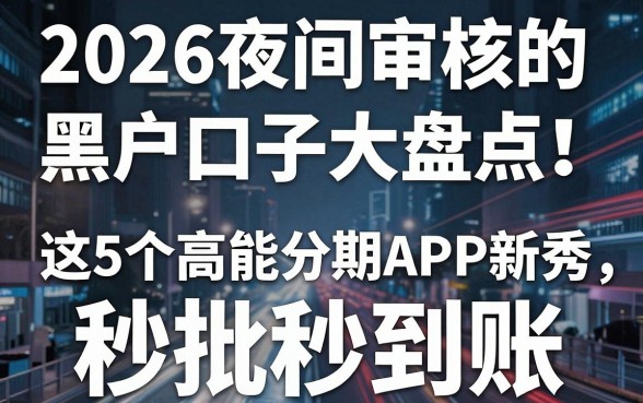 2026夜间审核的黑户口子大盘点!这5个高能分期APP新秀,秒批秒到账!