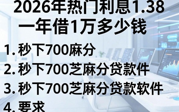 2026年热门利息1.38一年借1万多少钱,罗列五个秒下700芝麻分贷款软件