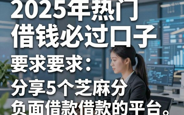 2025年热门借钱必过口子，分享5个芝麻分负面借款的平台