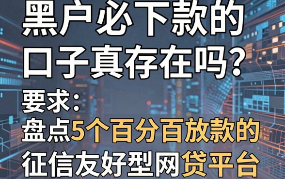 黑户必下款的口子真存在吗?盘点5个百分百放款的征信友好型网贷平台
