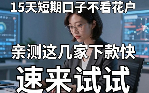 15天短期口子不看花户，亲测这几家下款快，速来试试！