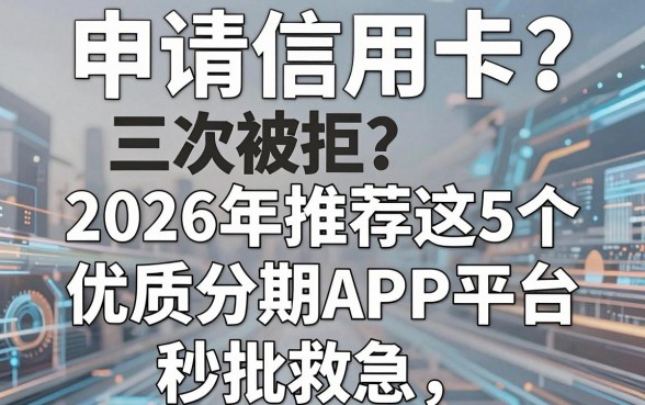 申请信用卡三次被拒？2026年推荐这5个优质分期APP平台，秒批救急！