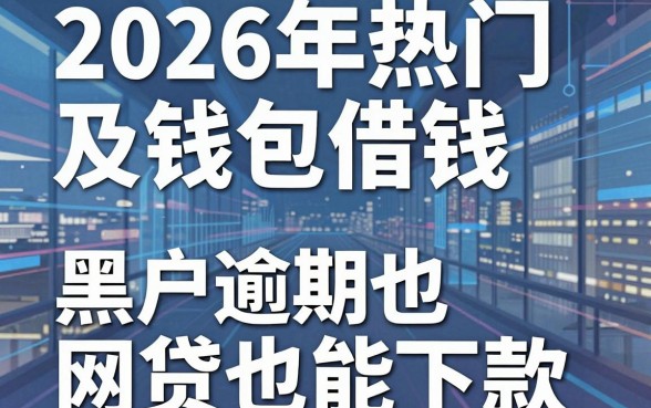 2026年热门及钱包借钱，盘点五个黑户逾期也能下款的网贷