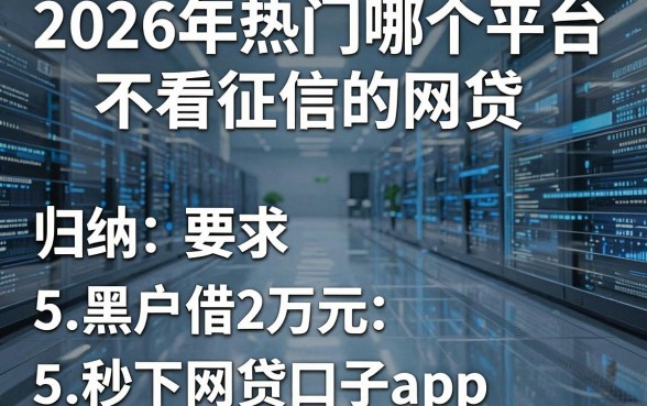 2026年热门哪个平台不看征信的网贷,归纳5个黑户借2万元秒下网贷口子app