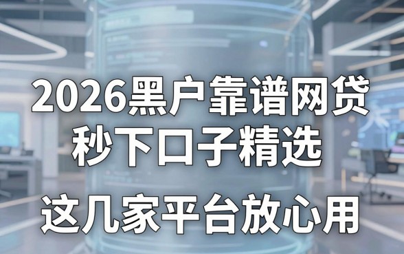 2026黑户靠谱网贷秒下口子精选，这几家平台放心用！