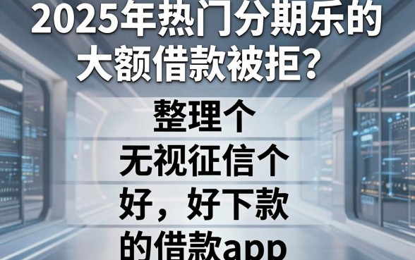 2025年热门分期乐的大额借款被拒，整理五个无视征信好下款的借款app