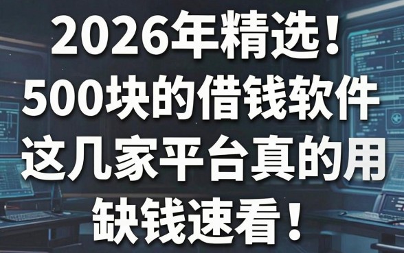 2026年精选！500块的借钱软件这几家平台真的有用，缺钱速看