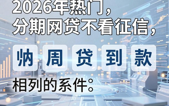 2026年热门分期网贷不看征信，归纳五个周周到贷款相同系列的软件