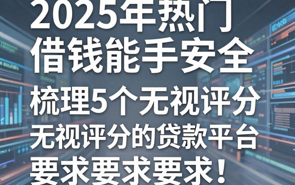 2025年热门借钱能手安全，梳理5个无视评分的贷款平台