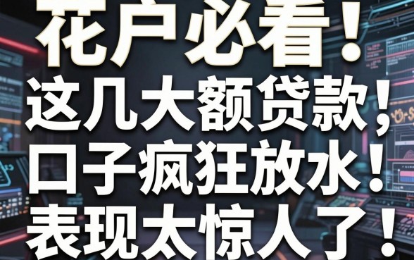 花户必看!这几家大额贷款口子疯狂放水,表现太惊人了
