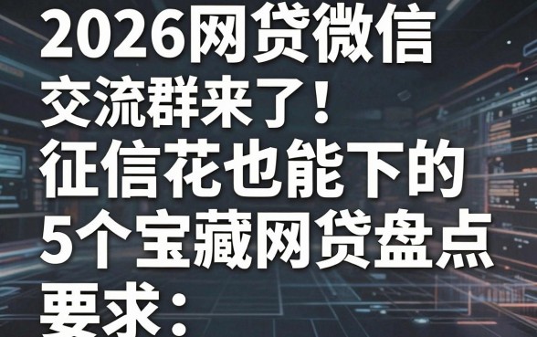 2026网贷微信交流群来了！征信花也能下的5个宝藏网贷盘点