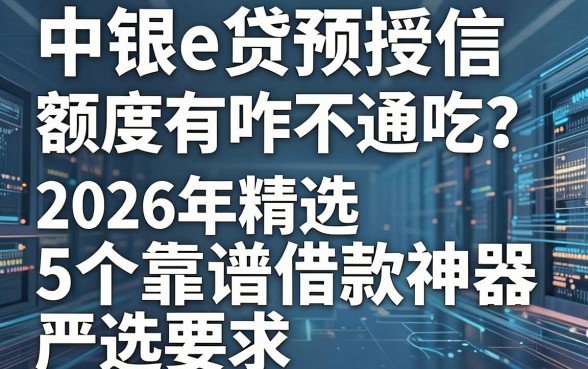 中银e贷预授信额度有咋不通吃？2026年精选5个靠谱借款神器严选