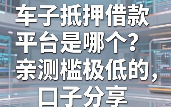 车子抵押借款平台是哪个？亲测五家门槛极低的口子分享
