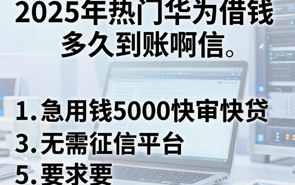 2025年热门华为借钱多久到账啊微信,总结5个急用钱5000快审快贷无需征信平台