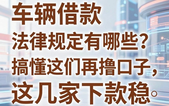 车辆借款法律规定有哪些?搞懂这些再撸口子,这几家下款稳