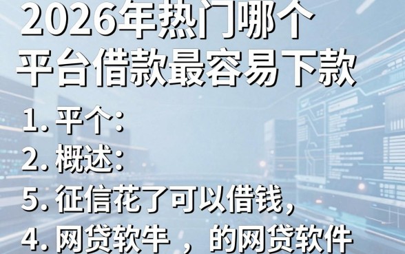 2026年热门哪个平台借款最容易下款,概括5个征信花了可以借钱的网贷软件