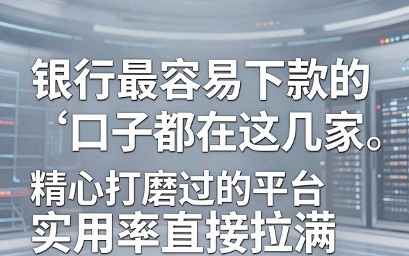 银行最容易下款的口子都在这几家,精心打磨过的平台,实用率直接拉满!
