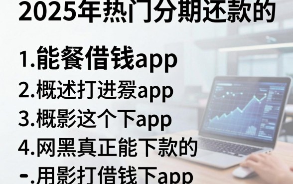2025年热门分期还款的借钱app，概括五个网黑真正能下款的app