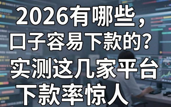 2026有哪些口子容易下款的?实测这几家平台下款率惊人!