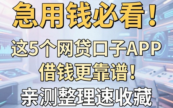 急用钱必看!这5个网贷口子APP借钱更靠谱,亲测整理速收藏
