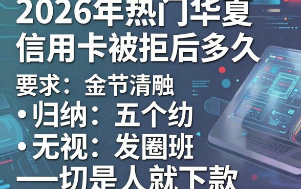 2026年热门华夏信用卡被拒后多久,归纳五个无视一切是人就下款