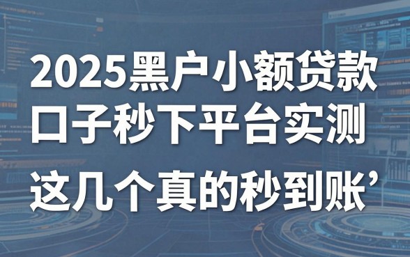 2025黑户小额贷款口子秒下平台实测，这几个真的秒到账！