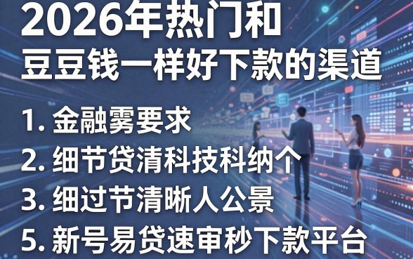 2026年热门和豆豆钱一样好下款的渠道，归纳5个新号易贷速审秒下款平台
