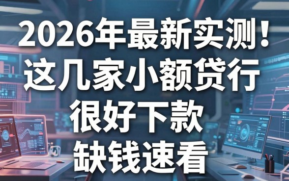 2026年最新实测！这几家小额贷款很好下款，缺钱速看