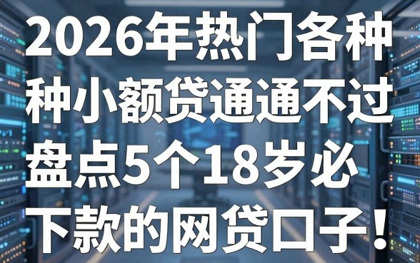2026年热门各种小额贷通不过,盘点5个18岁必下款的网贷口子