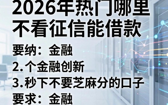 2026年热门哪里不看征信能借款,归纳五个金融创新秒下不要芝麻分的口子