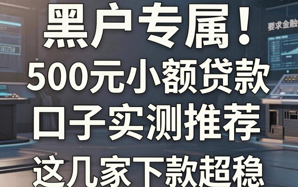 黑户专属！500元小额贷款口子实测推荐，这几家下款超稳