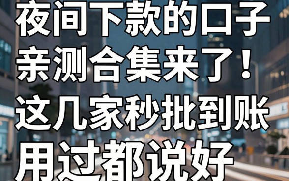 夜间下款的口子亲测合集来了!这几家秒批到账,用过都说好,千万别错过