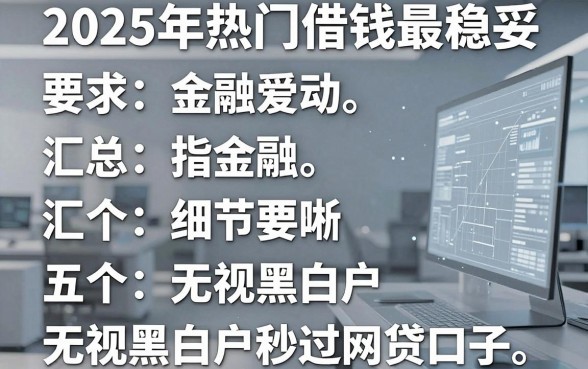 2025年热门借钱最稳妥,汇总五个无视黑白户秒过的网贷口子