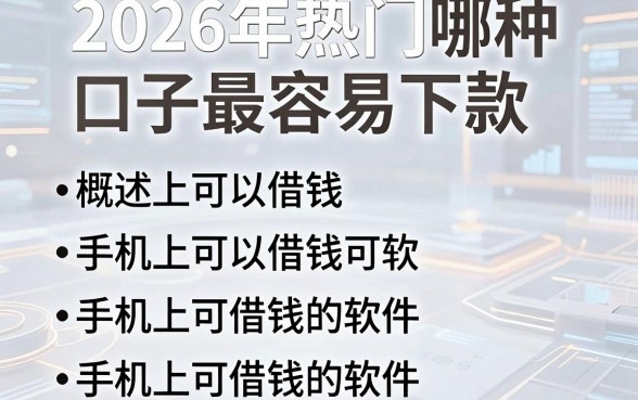 2026年热门哪种口子最容易下款，概括五个手机上可以借钱的软件