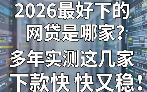 2026最好下的网贷是哪家？多年实测这几家下款快又稳！