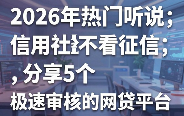 2026年热门听说信用社贷款不看征信,分享5个极速审核的网贷平台
