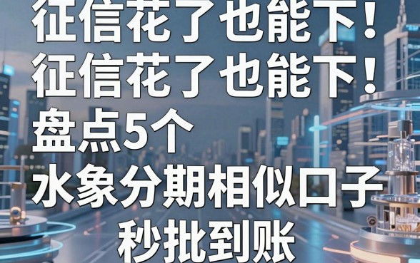 征信花了也能下！盘点5个水象分期相似口子，秒批到账